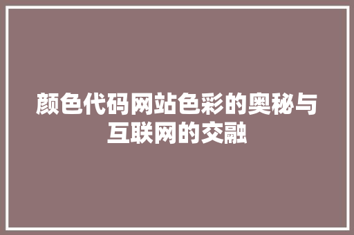 颜色代码网站色彩的奥秘与互联网的交融 Web前端