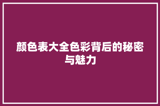 颜色表大全色彩背后的秘密与魅力