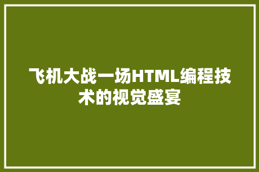 飞机大战一场HTML编程技术的视觉盛宴
