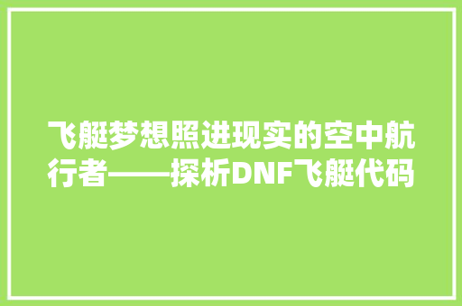 飞艇梦想照进现实的空中航行者——探析DNF飞艇代码的奥秘与未来