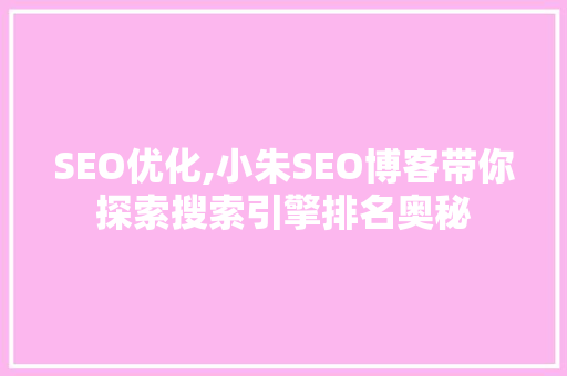 SEO优化,小朱SEO博客带你探索搜索引擎排名奥秘