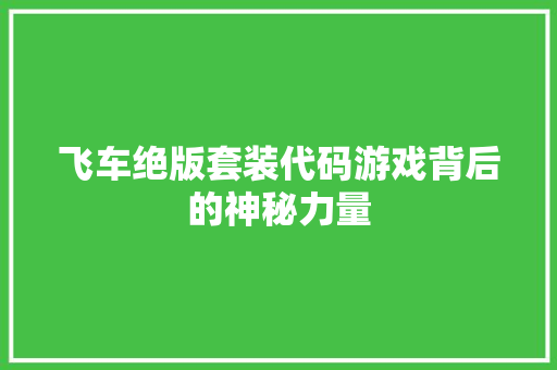 飞车绝版套装代码游戏背后的神秘力量