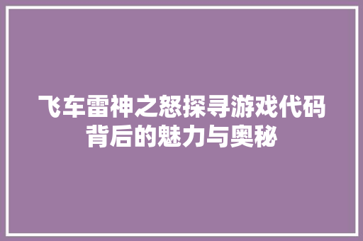 飞车雷神之怒探寻游戏代码背后的魅力与奥秘