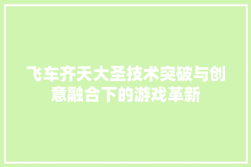 飞车齐天大圣技术突破与创意融合下的游戏革新