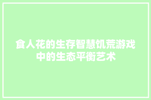 食人花的生存智慧饥荒游戏中的生态平衡艺术