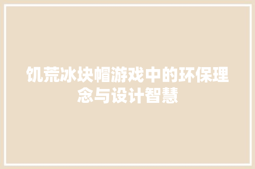 饥荒冰块帽游戏中的环保理念与设计智慧 建站教程