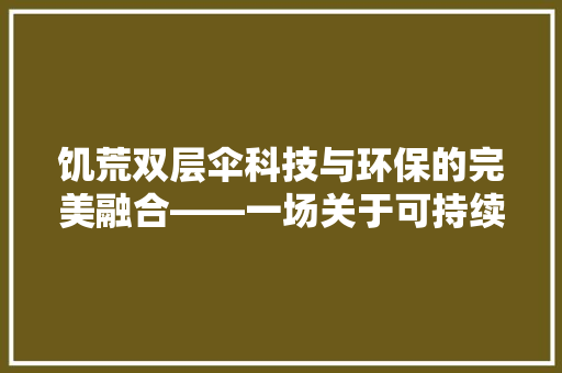 饥荒双层伞科技与环保的完美融合——一场关于可持续发展的探索之旅 WordPress教程