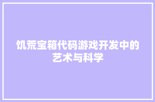 饥荒宝箱代码游戏开发中的艺术与科学 建站教程