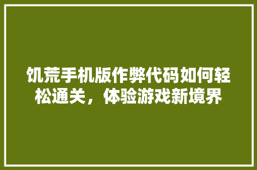 饥荒手机版作弊代码如何轻松通关，体验游戏新境界