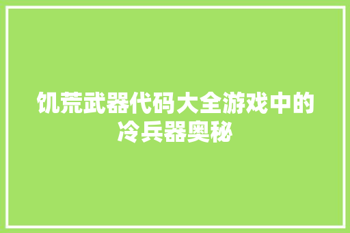 饥荒武器代码大全游戏中的冷兵器奥秘