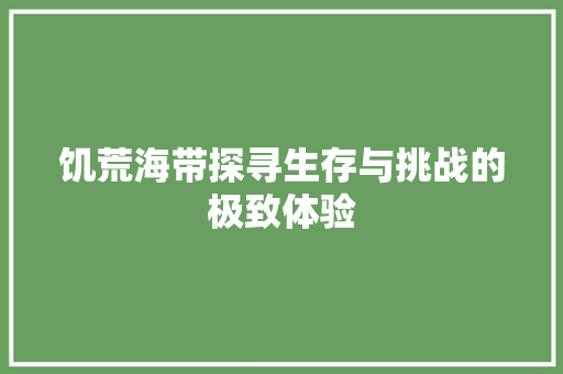 饥荒海带探寻生存与挑战的极致体验