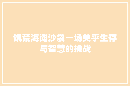 饥荒海滩沙袋一场关乎生存与智慧的挑战