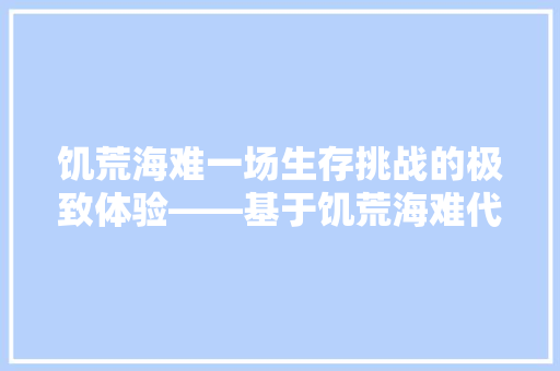 饥荒海难一场生存挑战的极致体验——基于饥荒海难代码的分析与讨论 建站教程