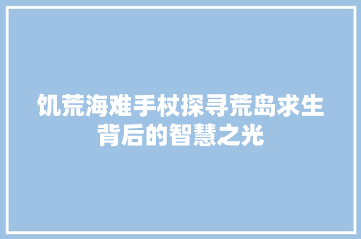 饥荒海难手杖探寻荒岛求生背后的智慧之光