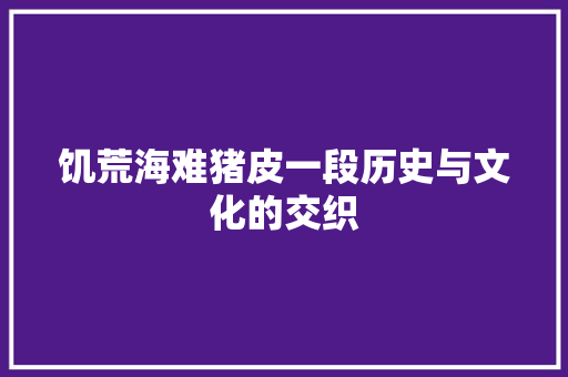 饥荒海难猪皮一段历史与文化的交织