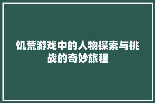 饥荒游戏中的人物探索与挑战的奇妙旅程