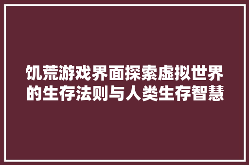 饥荒游戏界面探索虚拟世界的生存法则与人类生存智慧