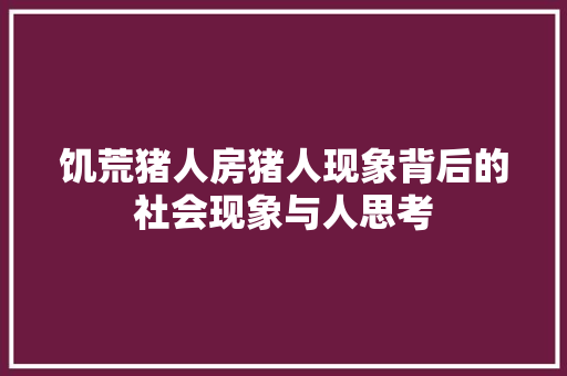 饥荒猪人房猪人现象背后的社会现象与人思考