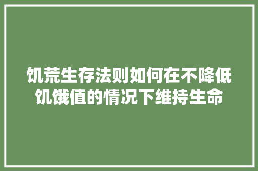 饥荒生存法则如何在不降低饥饿值的情况下维持生命 WordPress教程