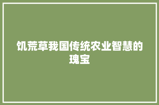 饥荒草我国传统农业智慧的瑰宝