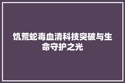 饥荒蛇毒血清科技突破与生命守护之光