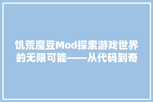饥荒魔豆Mod探索游戏世界的无限可能——从代码到奇幻冒险
