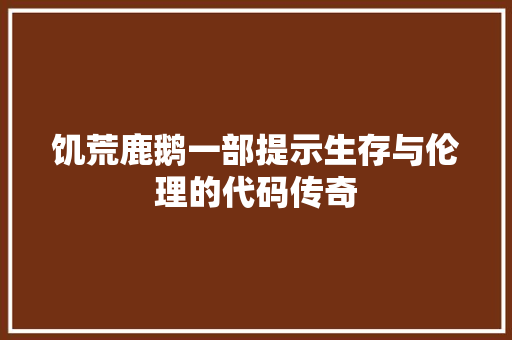 饥荒鹿鹅一部提示生存与伦理的代码传奇
