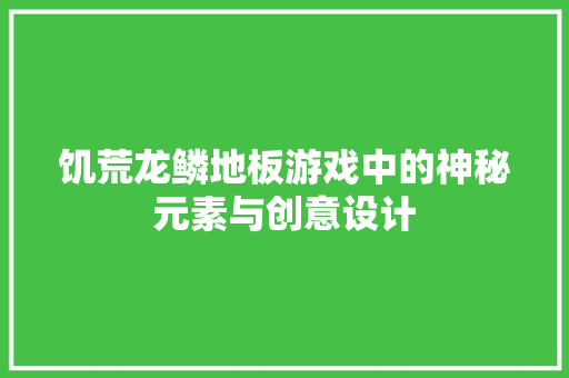 饥荒龙鳞地板游戏中的神秘元素与创意设计