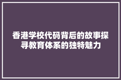 香港学校代码背后的故事探寻教育体系的独特魅力 服务器/数据库