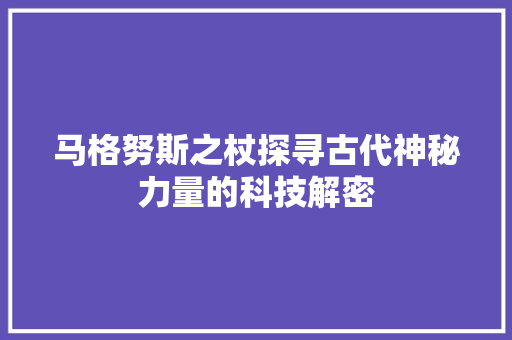 马格努斯之杖探寻古代神秘力量的科技解密