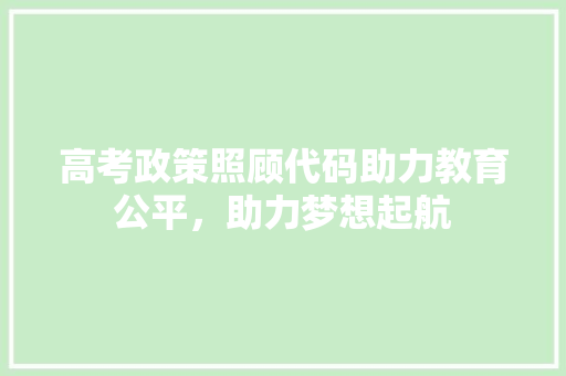 高考政策照顾代码助力教育公平，助力梦想起航