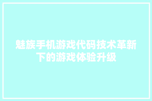 魅族手机游戏代码技术革新下的游戏体验升级