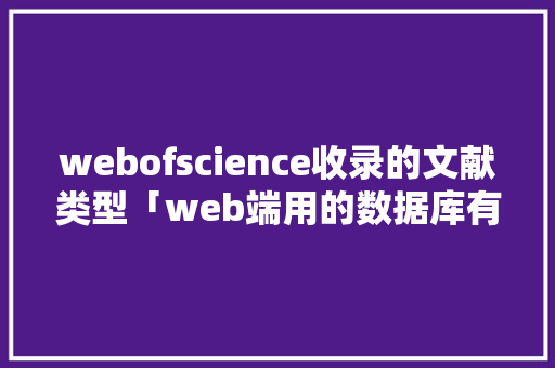 webofscience收录的文献类型「web端用的数据库有哪些」 建站教程