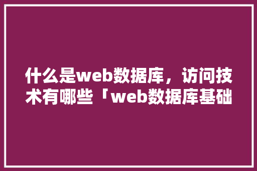 什么是web数据库，访问技术有哪些「web数据库基础教程」 服务器/数据库