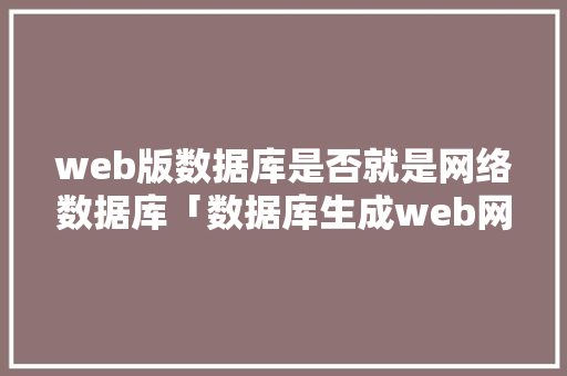 web版数据库是否就是网络数据库「数据库生成web网页代码」