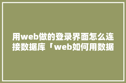 用web做的登录界面怎么连接数据库「web如何用数据库打开」
