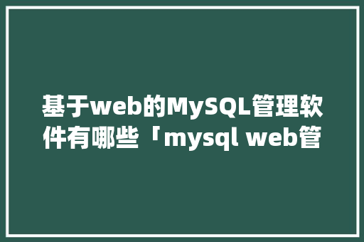基于web的MySQL管理软件有哪些「mysql web管理工具」 SEO教程