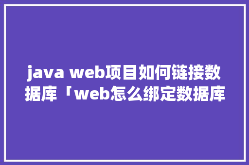 java web项目如何链接数据库「web怎么绑定数据库内容」 友链在线
