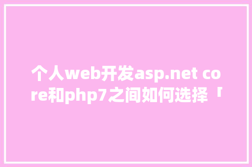 个人web开发asp.net core和php7之间如何选择「asp网站数据库」