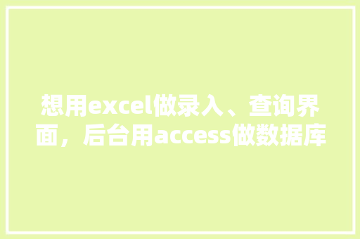 想用excel做录入、查询界面，后台用access做数据库，怎么做「web前端访问数据库是什么」