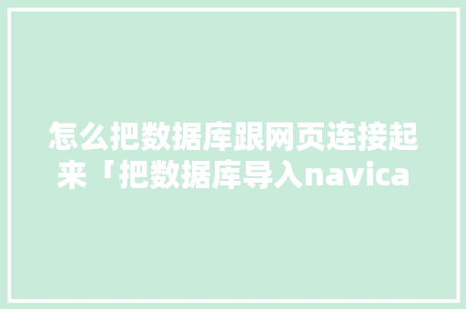 怎么把数据库跟网页连接起来「把数据库导入navicat」 建站教程
