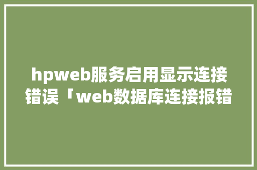 hpweb服务启用显示连接错误「web数据库连接报错怎么解决」