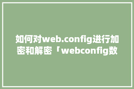如何对web.config进行加密和解密「webconfig数据库连接」 服务器/数据库
