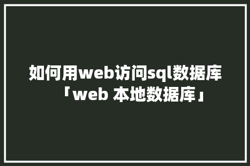 如何用web访问sql数据库「web 本地数据库」 服务器/数据库