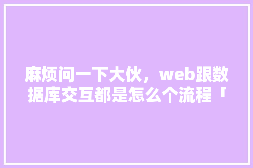麻烦问一下大伙，web跟数据库交互都是怎么个流程「web连接数据库失败」