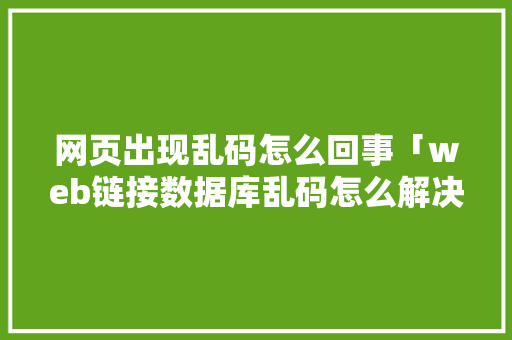 网页出现乱码怎么回事「web链接数据库乱码怎么解决」