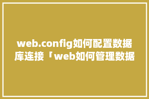 web.config如何配置数据库连接「web如何管理数据库内容」