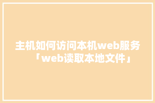 主机如何访问本机web服务「web读取本地文件」