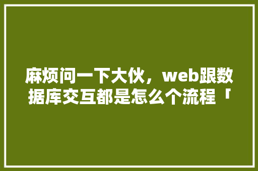 麻烦问一下大伙，web跟数据库交互都是怎么个流程「web与数据库的交互方式」 SEO教程