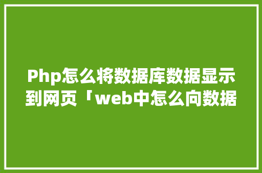 Php怎么将数据库数据显示到网页「web中怎么向数据库添加数据」 服务器/数据库
